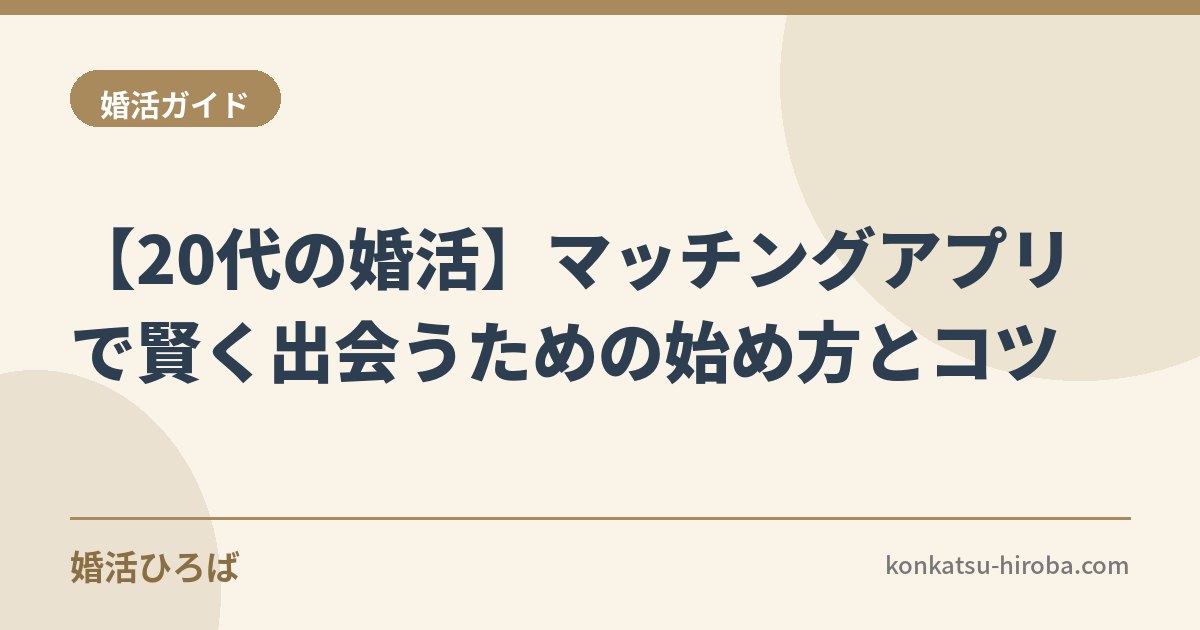 【20代の婚活】マッチングアプリで賢く出会うための始め方とコツ