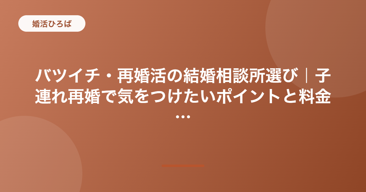 バツイチ・再婚活の結婚相談所選び｜子連れ再婚で気をつけたいポイントと料金相場