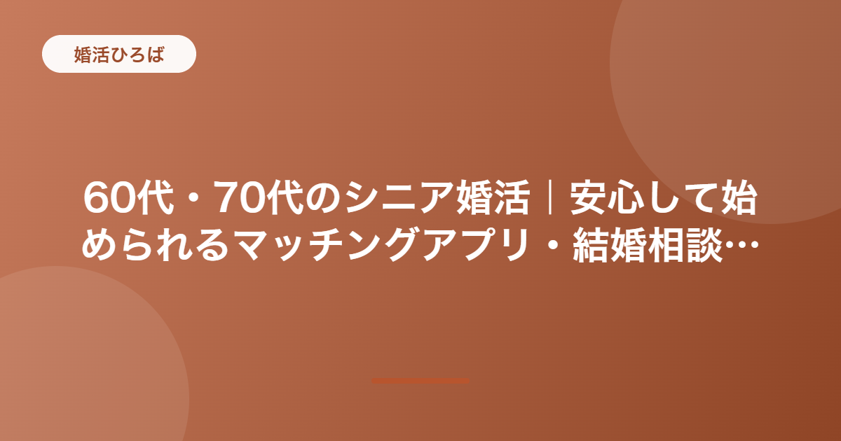 60代・70代のシニア婚活｜安心して始められるマッチングアプリ・結婚相談所の選び方