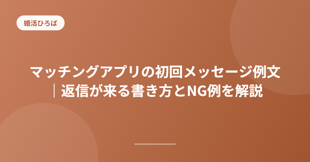 マッチングアプリの初回メッセージ例文｜返信が来る書き方とNG例を解説