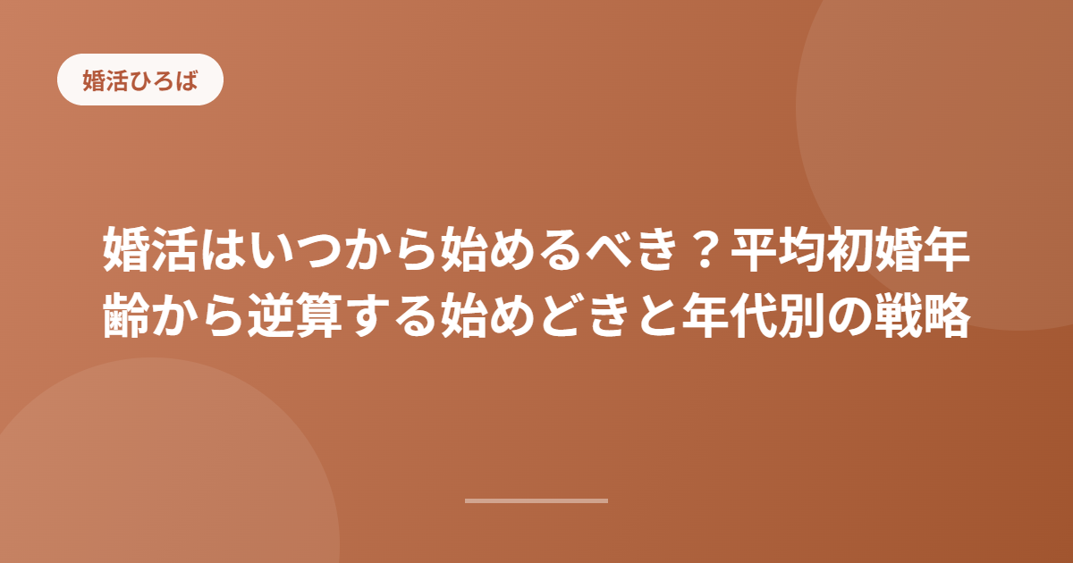 婚活はいつから始めるべき？平均初婚年齢から逆算する始めどきと年代別の戦略