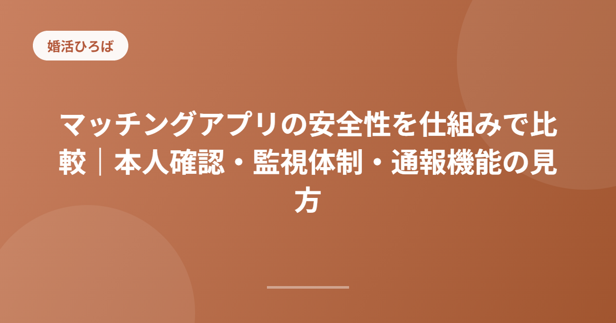 マッチングアプリの安全性を仕組みで比較｜本人確認・監視体制・通報機能の見方