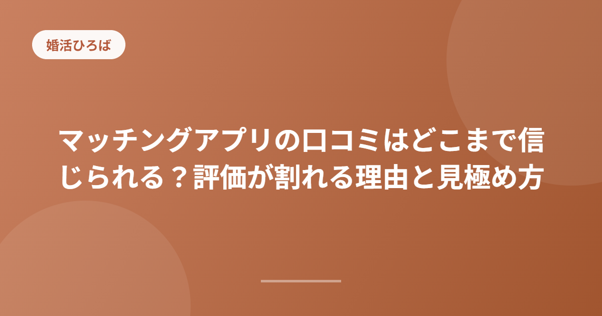 マッチングアプリの口コミはどこまで信じられる？評価が割れる理由と見極め方