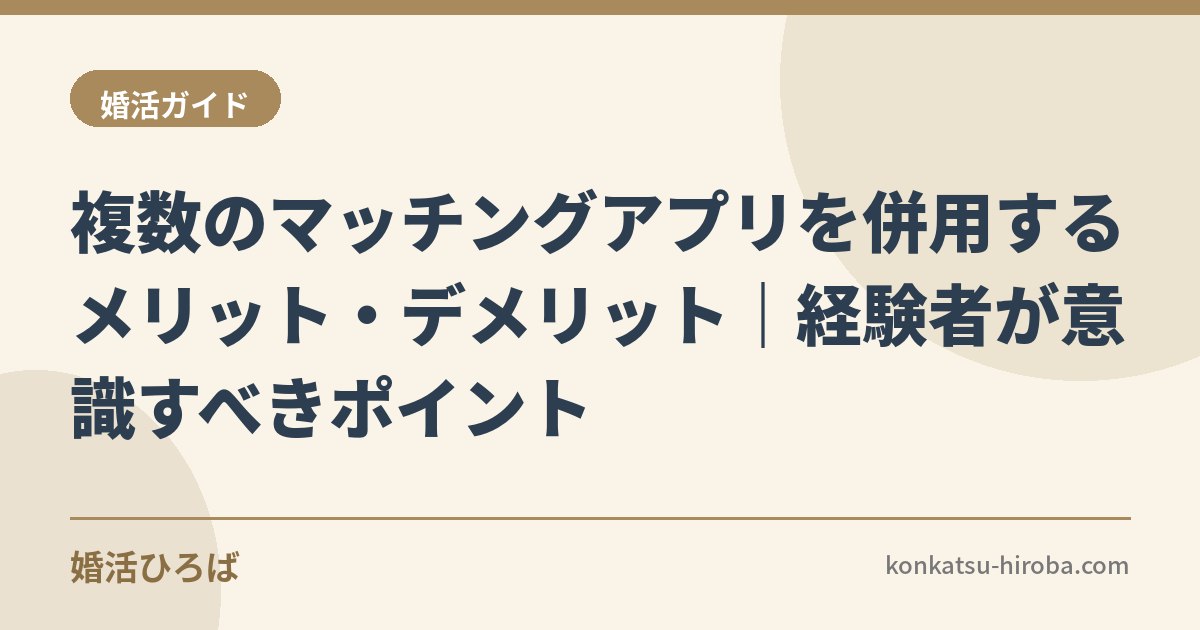 複数のマッチングアプリを併用するメリット・デメリット｜経験者が意識すべきポイント
