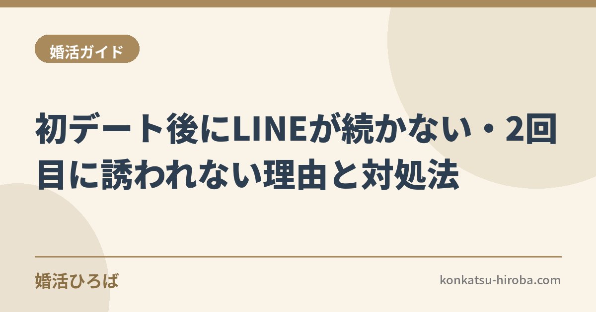 マッチングアプリで初デート後にLINEが続かない・2回目に誘われない理由と対処法
