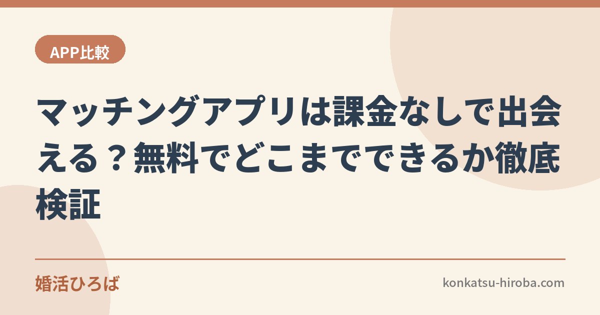 マッチングアプリは課金なしで出会える？無料でどこまでできるか徹底検証