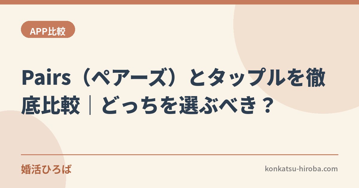 Pairs（ペアーズ）とタップルを徹底比較｜どっちを選ぶべき？