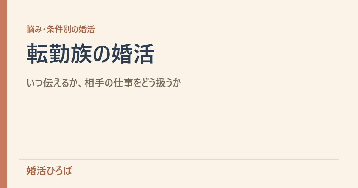 転勤族の婚活｜「転勤あり」をいつ伝えるか、相手のキャリアをどう扱うか